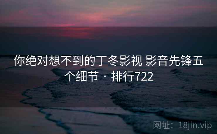 你绝对想不到的丁冬影视 影音先锋五个细节 · 排行722 你绝对想不到的丁冬影视 影音先锋五个细节 · 排行722