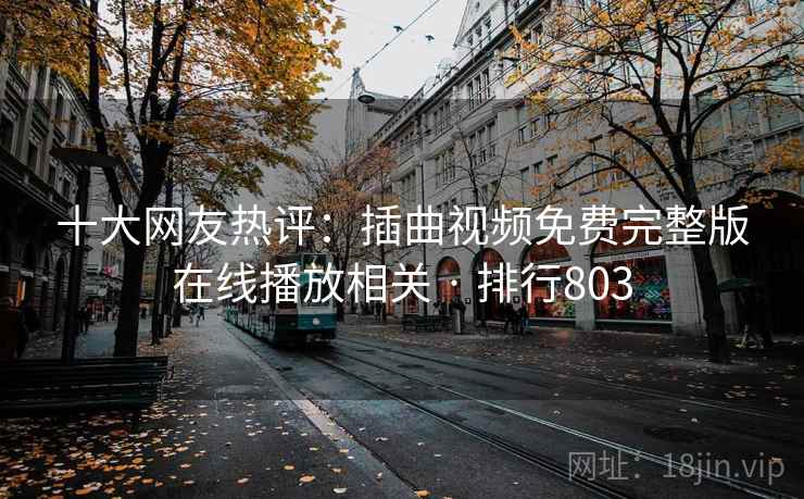 十大网友热评:插曲视频免费完整版在线播放相关 · 排行803 十大网友热评:插曲视频免费完整版在线播放相关 · 排行803