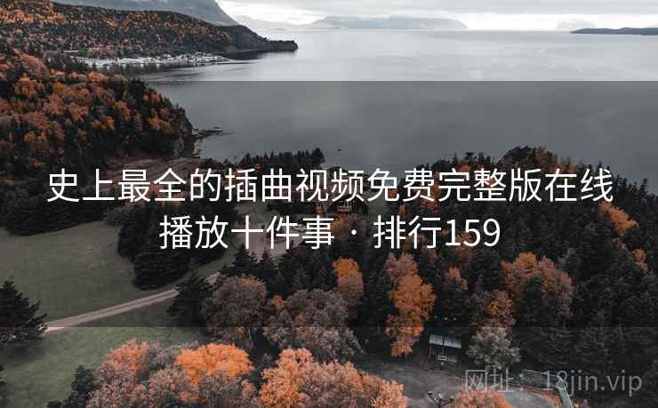 史上最全的插曲视频免费完整版在线播放十件事 · 排行159 史上最全的插曲视频免费完整版在线播放十件事 · 排行159