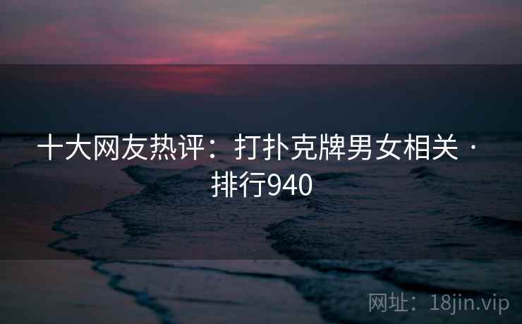 十大网友热评:打扑克牌男女相关 · 排行940 十大网友热评:打扑克牌男女相关 · 排行940