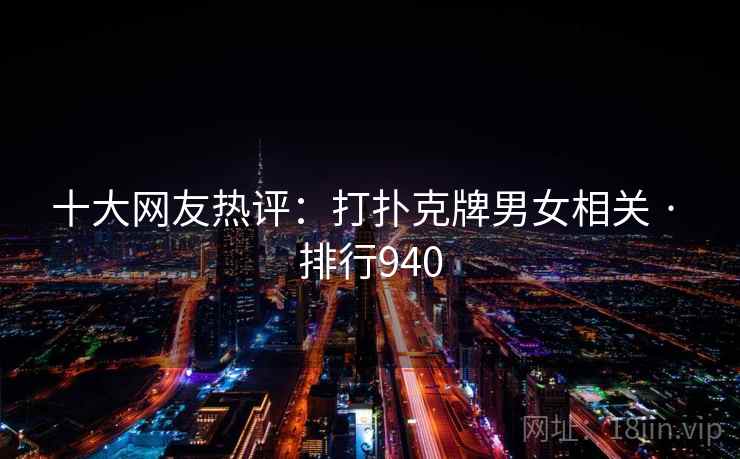 十大网友热评:打扑克牌男女相关 · 排行940 十大网友热评:打扑克牌男女相关 · 排行940