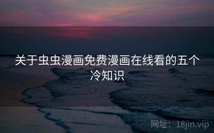 关于虫虫漫画免费漫画在线看的五个冷知识