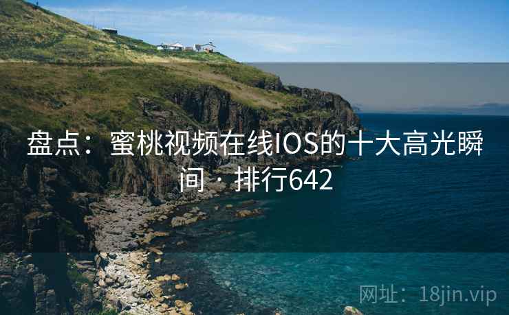 盘点:蜜桃视频在线IOS的十大高光瞬间 · 排行642 盘点:蜜桃视频在线IOS的十大高光瞬间 · 排行642