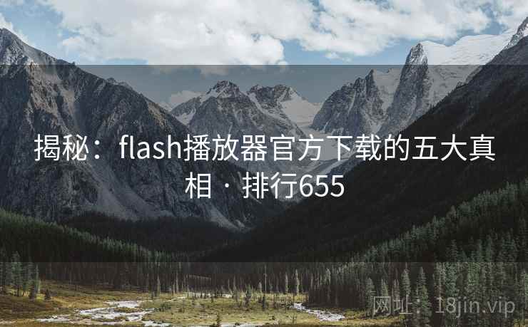 揭秘:flash播放器官方下载的五大真相 · 排行655 揭秘:flash播放器官方下载的五大真相 · 排行655