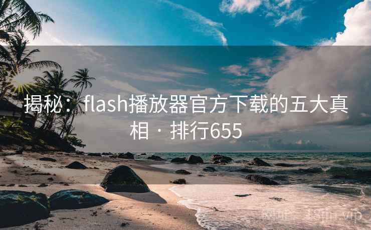 揭秘:flash播放器官方下载的五大真相 · 排行655 揭秘:flash播放器官方下载的五大真相 · 排行655