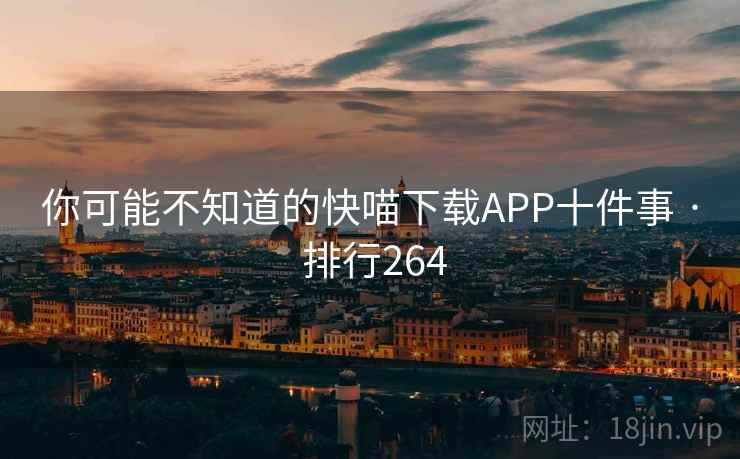 你可能不知道的快喵下载APP十件事 · 排行264 你可能不知道的快喵下载APP十件事 · 排行264