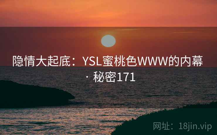 隐情大起底:YSL蜜桃色WWW的内幕 · 秘密171 隐情大起底:YSL蜜桃色WWW的内幕 · 秘密171