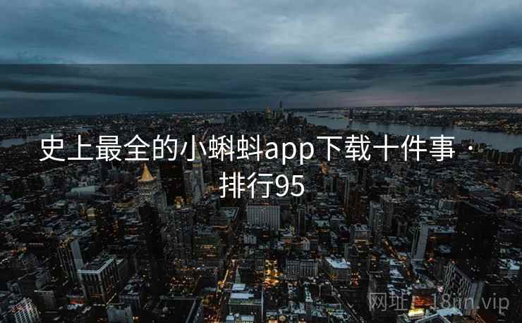史上最全的小蝌蚪app下载十件事 · 排行95