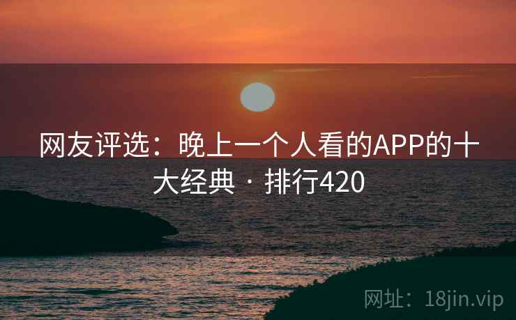 网友评选：晚上一个人看的APP的十大经典 · 排行420
