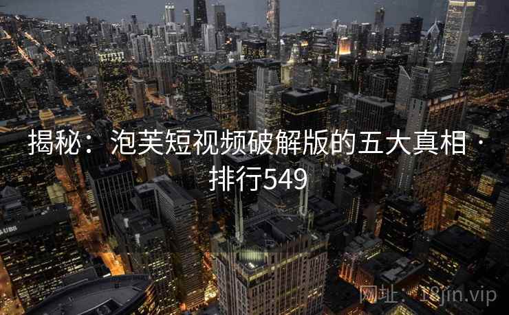 揭秘:泡芙短视频破解版的五大真相 · 排行549 揭秘:泡芙短视频破解版的五大真相 · 排行549