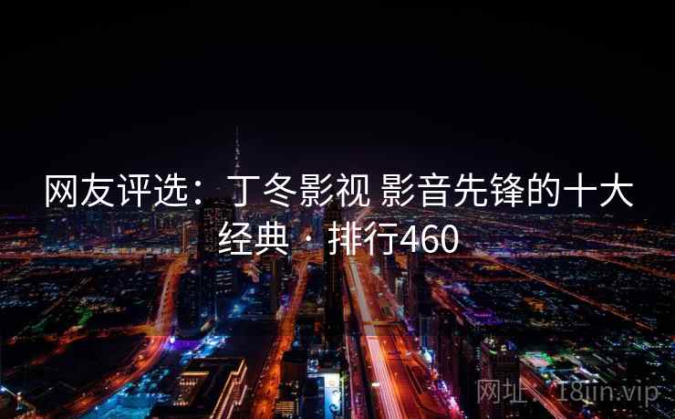 网友评选:丁冬影视 影音先锋的十大经典 · 排行460 网友评选:丁冬影视 影音先锋的十大经典 · 排行460