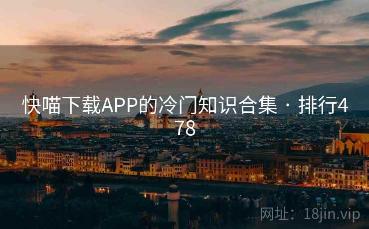 快喵下载APP的冷门知识合集 · 排行478 快喵下载APP的冷门知识合集 · 排行478