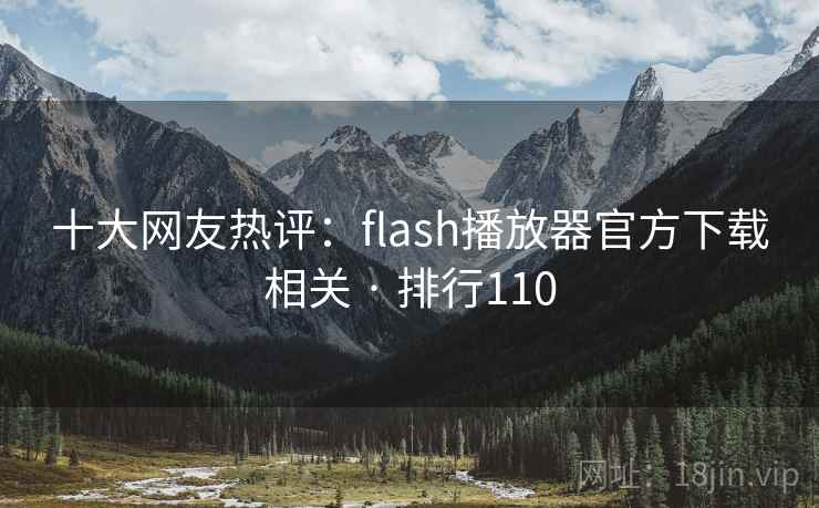 十大网友热评:flash播放器官方下载相关 · 排行110 十大网友热评:flash播放器官方下载相关 · 排行110