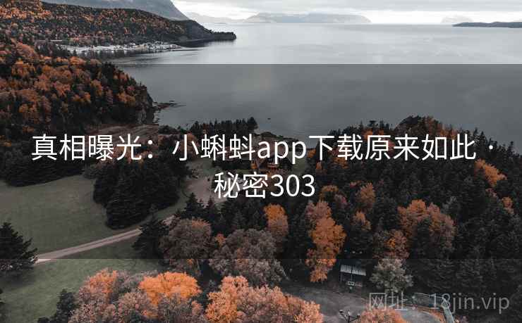 真相曝光:小蝌蚪app下载原来如此 · 秘密303 真相曝光:小蝌蚪app下载原来如此 · 秘密303