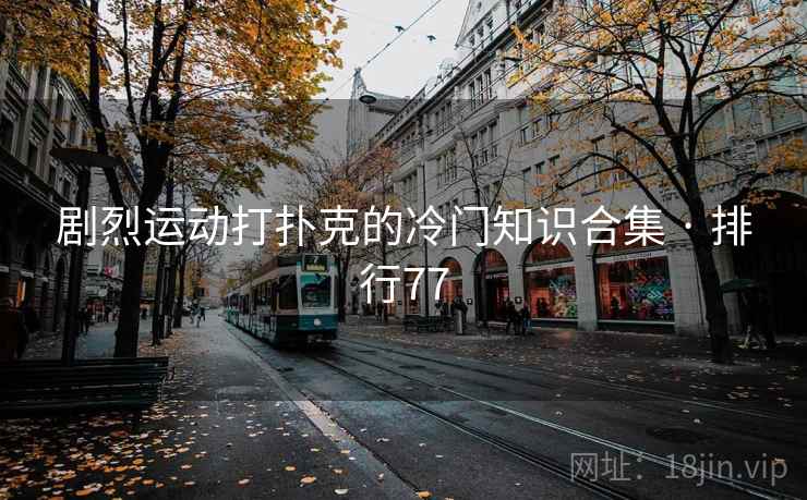 剧烈运动打扑克的冷门知识合集 · 排行77