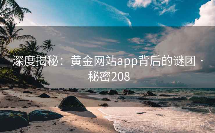深度揭秘：黄金网站app背后的谜团 · 秘密208
