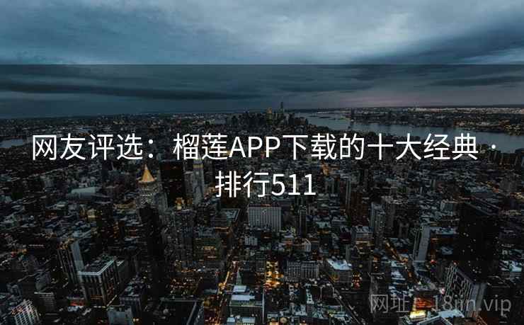 网友评选：榴莲APP下载的十大经典 · 排行511